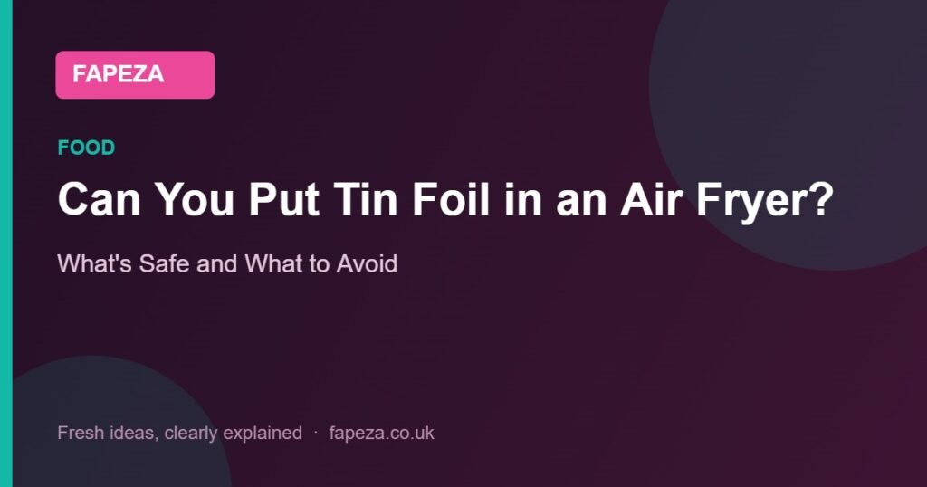 Can You Put Tin Foil in an Air Fryer? — What's Safe and What to Avoid