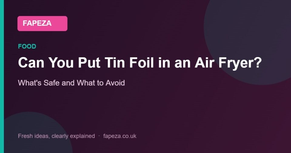 Can You Put Tin Foil in an Air Fryer? — What's Safe and What to Avoid