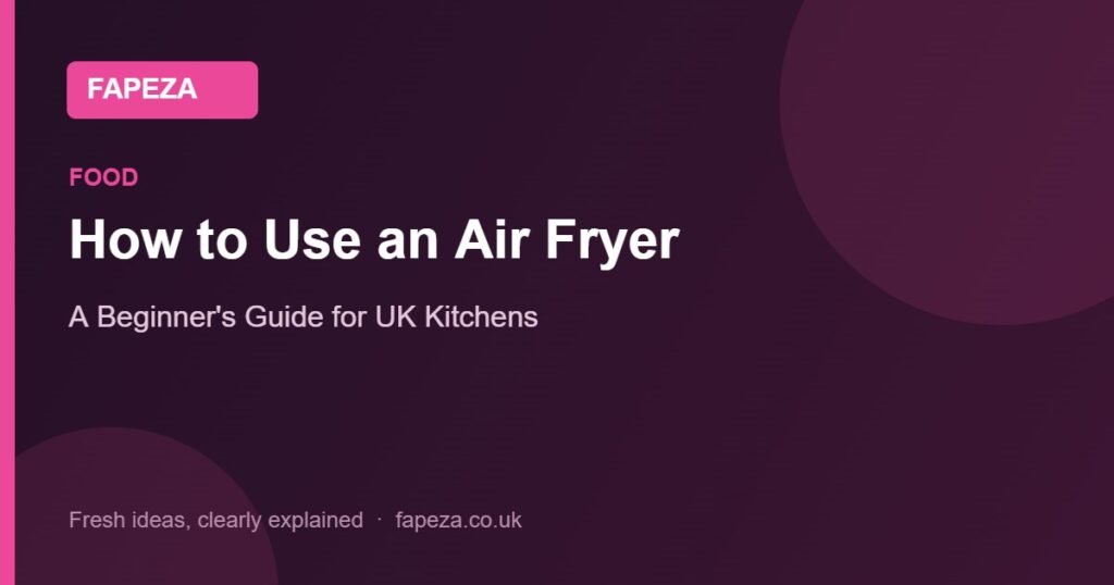How to Use an Air Fryer — A Beginner's Guide for UK Kitchens